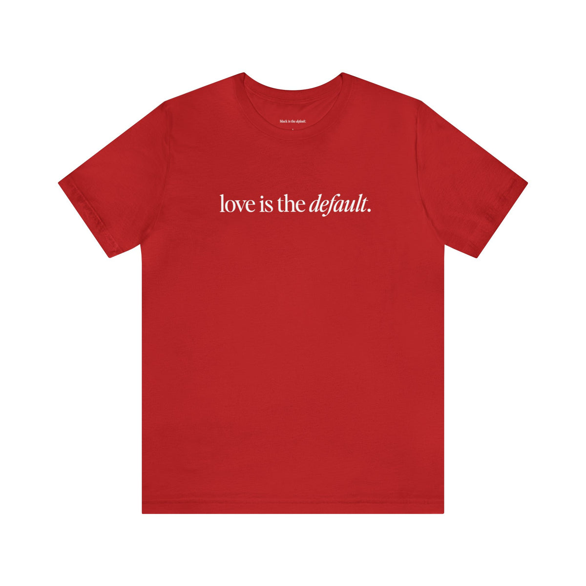 Unisex Love is the Default Short Sleeve T