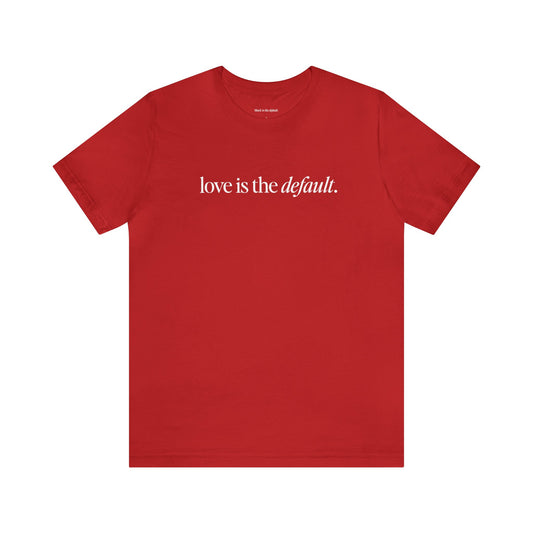 Unisex Love is the Default Short Sleeve T