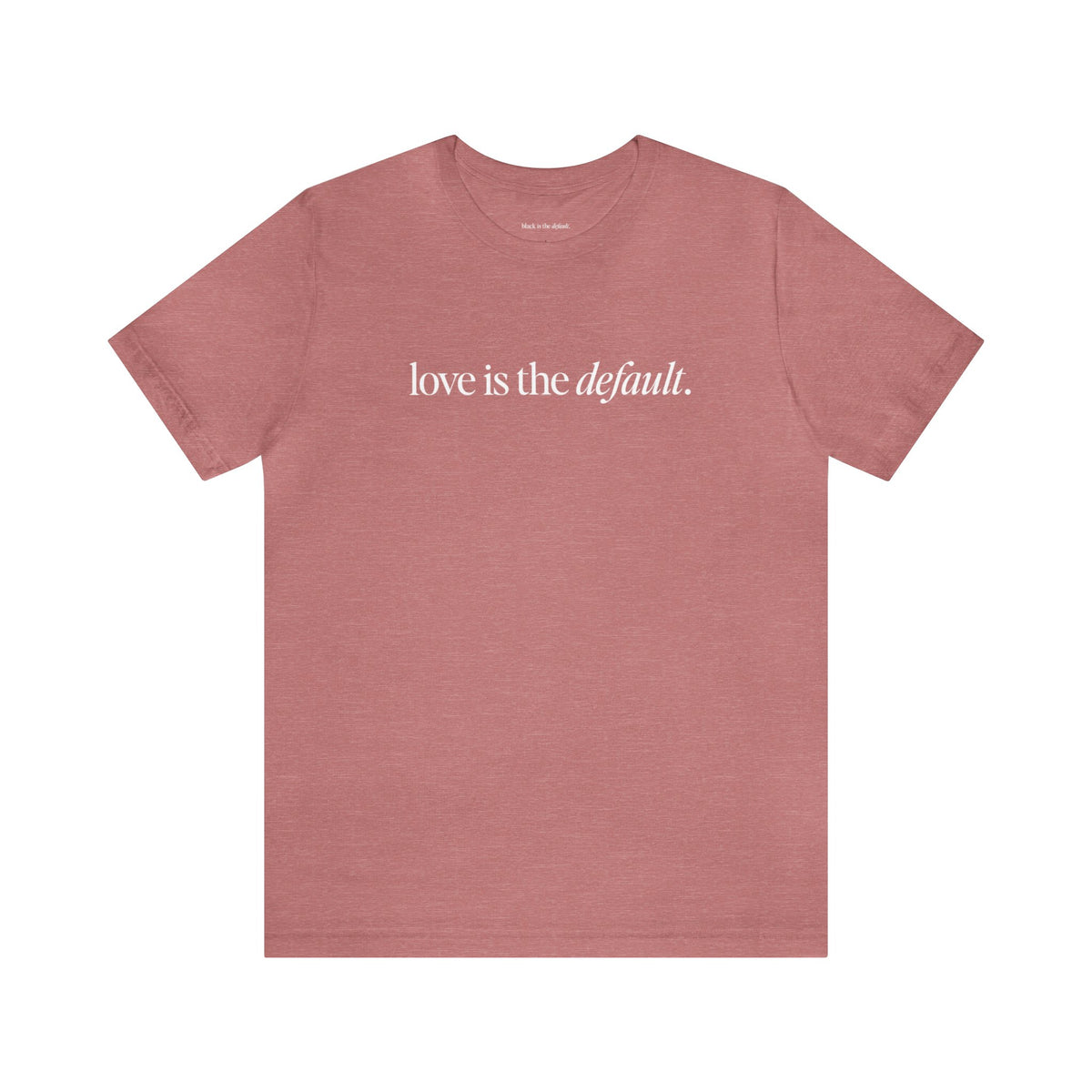 Unisex Love is the Default Short Sleeve T